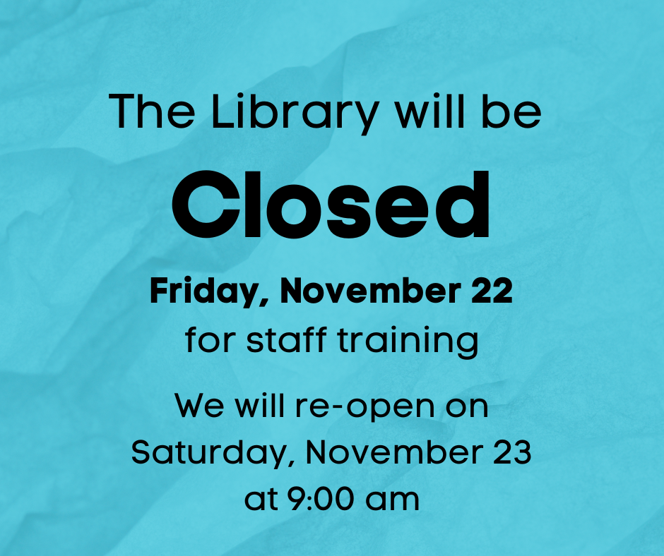 LIBRARY WILL BE CLOSED FRIDAY, NOVEMBER 22 FOR STAFF TRAINING